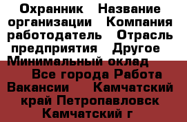 Охранник › Название организации ­ Компания-работодатель › Отрасль предприятия ­ Другое › Минимальный оклад ­ 9 850 - Все города Работа » Вакансии   . Камчатский край,Петропавловск-Камчатский г.